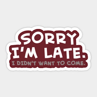 Sorry I'm Late. I Didn't Want To Come Sticker